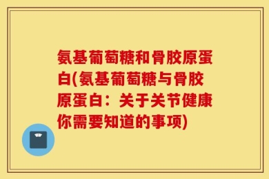 氨基葡萄糖和骨胶原蛋白(氨基葡萄糖与骨胶原蛋白：关于关节健康你需要知道的事项)
