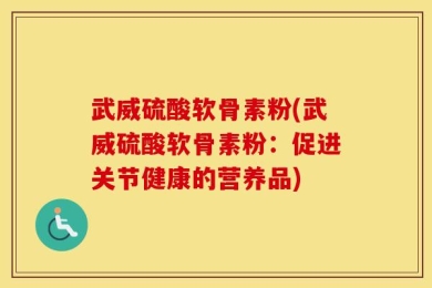武威硫酸软骨素粉(武威硫酸软骨素粉：促进关节健康的营养品)