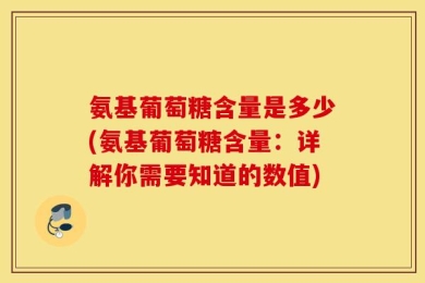 氨基葡萄糖含量是多少(氨基葡萄糖含量：详解你需要知道的数值)
