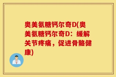 奥美氨糖钙尔奇D(奥美氨糖钙尔奇D：缓解关节疼痛，促进骨骼健康)