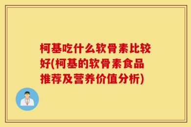柯基吃什么软骨素比较好(柯基的软骨素食品推荐及营养价值分析)