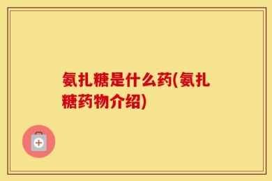 氨扎糖是什么药(氨扎糖药物介绍)