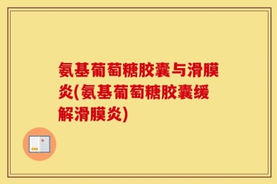氨基葡萄糖胶囊与滑膜炎(氨基葡萄糖胶囊缓解滑膜炎)