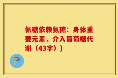 氨糖依赖氨糖：身体重要元素，介入葡萄糖代谢（43字）)