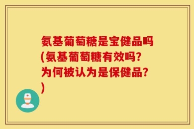 氨基葡萄糖是宝健品吗(氨基葡萄糖有效吗？为何被认为是保健品？)