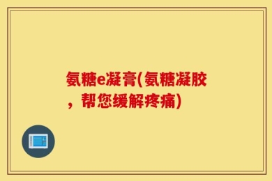 氨糖e凝膏(氨糖凝胶，帮您缓解疼痛)