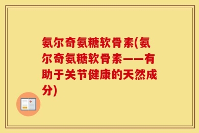 氨尔奇氨糖软骨素(氨尔奇氨糖软骨素——有助于关节健康的天然成分)