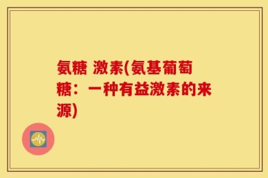氨糖 激素(氨基葡萄糖：一种有益激素的来源)