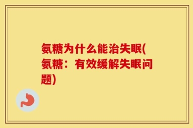 氨糖为什么能治失眠(氨糖：有效缓解失眠问题)