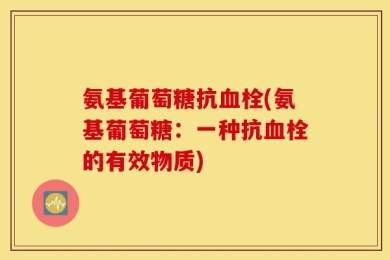 氨基葡萄糖抗血栓(氨基葡萄糖：一种抗血栓的有效物质)
