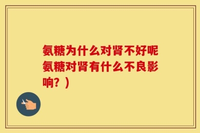 氨糖为什么对肾不好呢氨糖对肾有什么不良影响？)
