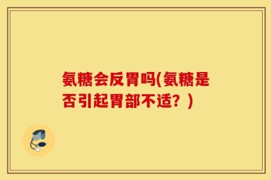 氨糖会反胃吗(氨糖是否引起胃部不适？)