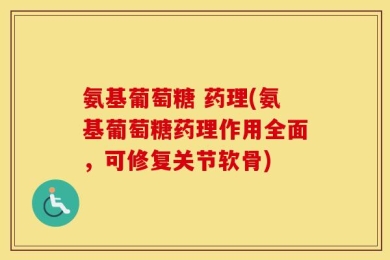 氨基葡萄糖 药理(氨基葡萄糖药理作用全面，可修复关节软骨)