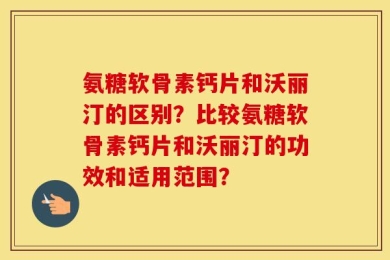 氨糖软骨素钙片和沃丽汀的区别？比较氨糖软骨素钙片和沃丽汀的功效和适用范围？