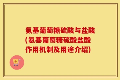 氨基葡萄糖硫酸与盐酸(氨基葡萄糖硫酸盐酸作用机制及用途介绍)