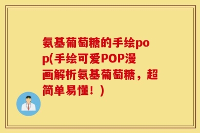 氨基葡萄糖的手绘pop(手绘可爱POP漫画解析氨基葡萄糖，超简单易懂！)