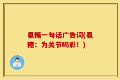 氨糖一句话广告词(氨糖：为关节喝彩！)