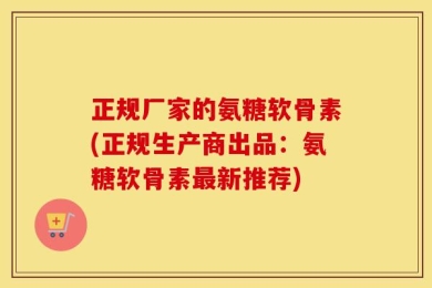 正规厂家的氨糖软骨素(正规生产商出品：氨糖软骨素最新推荐)