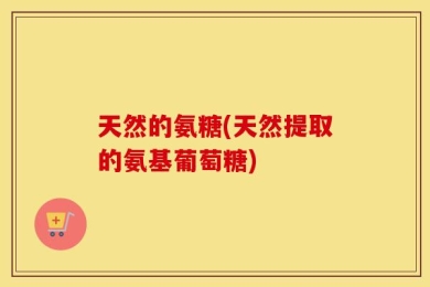 天然的氨糖(天然提取的氨基葡萄糖)