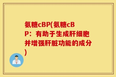 氨糖cBP(氨糖cBP：有助于生成肝细胞并增强肝脏功能的成分)