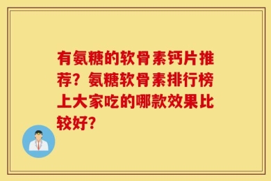 有氨糖的软骨素钙片推荐？氨糖软骨素排行榜上大家吃的哪款效果比较好？