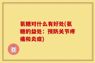 氨糖对什么有好处(氨糖的益处：预防关节疼痛和炎症)
