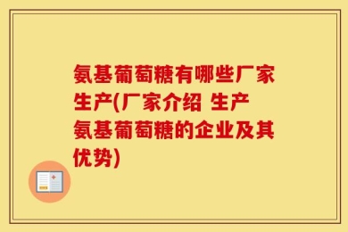 氨基葡萄糖有哪些厂家生产(厂家介绍 生产氨基葡萄糖的企业及其优势)