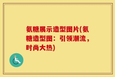 氨糖展示造型图片(氨糖造型图：引领潮流，时尚大热)