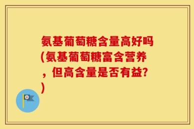 氨基葡萄糖含量高好吗(氨基葡萄糖富含营养，但高含量是否有益？)