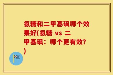 氨糖和二甲基砜哪个效果好(氨糖 vs 二甲基砜：哪个更有效？)