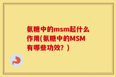 氨糖中的msm起什么作用(氨糖中的MSM有哪些功效？)