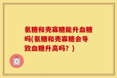 氨糖和壳寡糖能升血糖吗(氨糖和壳寡糖会导致血糖升高吗？)