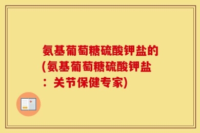 氨基葡萄糖硫酸钾盐的(氨基葡萄糖硫酸钾盐：关节保健专家)