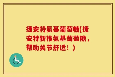 捷安特氨基葡萄糖(捷安特新推氨基葡萄糖，帮助关节舒适！)