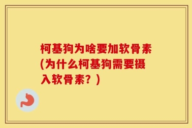 柯基狗为啥要加软骨素(为什么柯基狗需要摄入软骨素？)