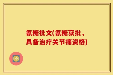 氨糖批文(氨糖获批，具备治疗关节痛资格)