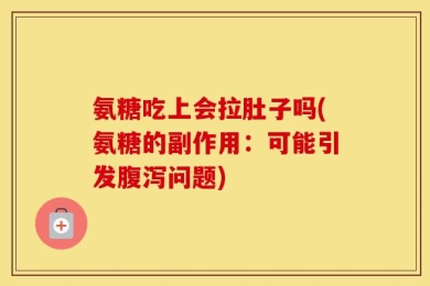氨糖吃上会拉肚子吗(氨糖的副作用：可能引发腹泻问题)