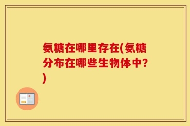 氨糖在哪里存在(氨糖分布在哪些生物体中？)