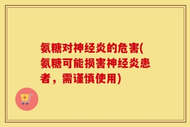 氨糖对神经炎的危害(氨糖可能损害神经炎患者，需谨慎使用)