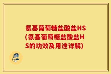 氨基葡萄糖盐酸盐HS(氨基葡萄糖盐酸盐HS的功效及用途详解)