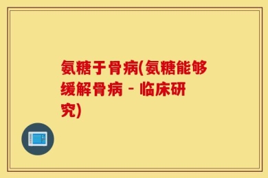 氨糖于骨病(氨糖能够缓解骨病 - 临床研究)