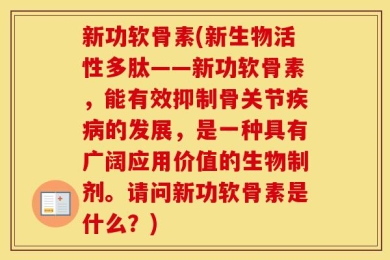 新功软骨素(新生物活性多肽——新功软骨素，能有效抑制骨关节疾病的发展，是一种具有广阔应用价值的生物制剂。请问新功软骨素是什么？)