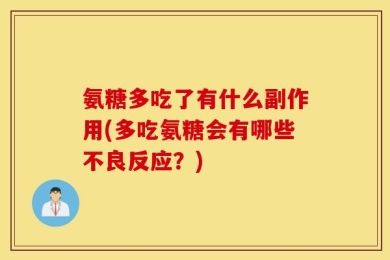 氨糖多吃了有什么副作用(多吃氨糖会有哪些不良反应？)
