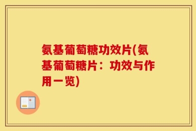 氨基葡萄糖功效片(氨基葡萄糖片：功效与作用一览)