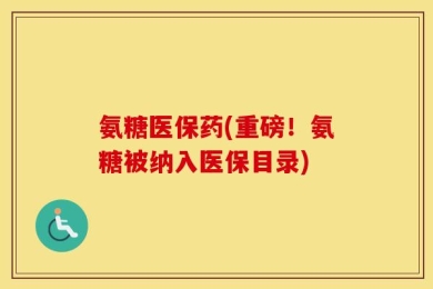 氨糖医保药(重磅！氨糖被纳入医保目录)