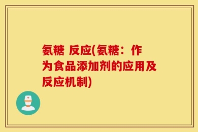 氨糖 反应(氨糖：作为食品添加剂的应用及反应机制)