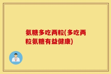 氨糖多吃两粒(多吃两粒氨糖有益健康)