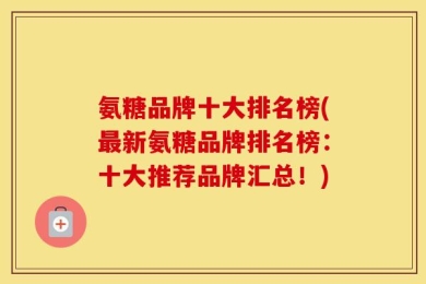 氨糖品牌十大排名榜(最新氨糖品牌排名榜：十大推荐品牌汇总！)