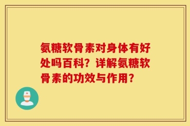 氨糖软骨素对身体有好处吗百科？详解氨糖软骨素的功效与作用？