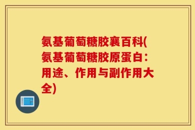氨基葡萄糖胶襄百科(氨基葡萄糖胶原蛋白：用途、作用与副作用大全)